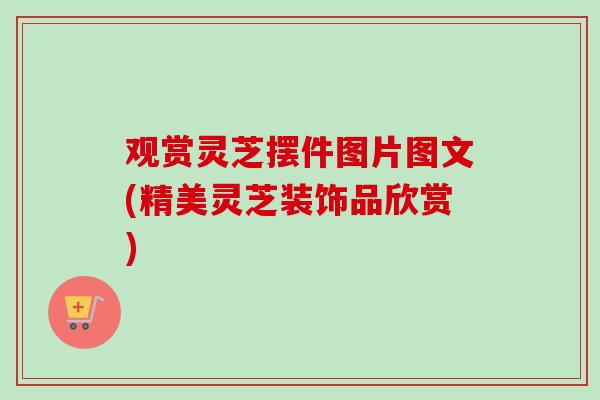 观赏灵芝摆件图片图文(精美灵芝装饰品欣赏)