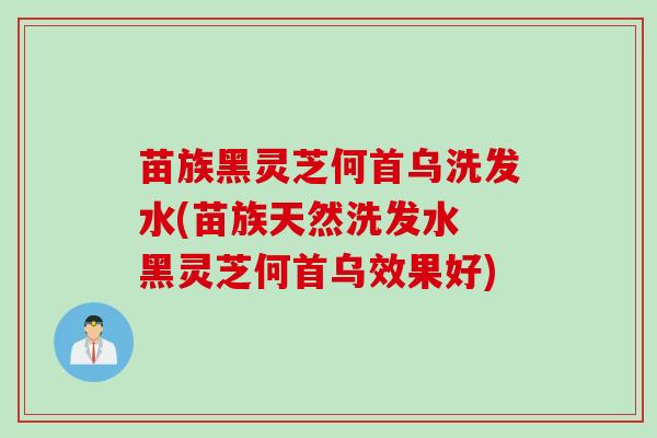 苗族黑灵芝何首乌洗发水(苗族天然洗发水 黑灵芝何首乌效果好) 苗族黑灵芝何首乌洗发水(苗族天然洗发水 黑灵芝何首乌效果好)
