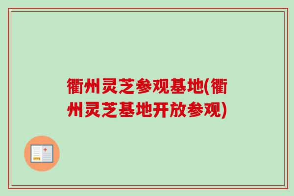 衢州灵芝参观基地(衢州灵芝基地开放参观)