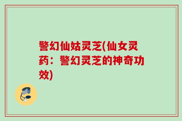 警幻仙姑灵芝(仙女灵药：警幻灵芝的神奇功效)