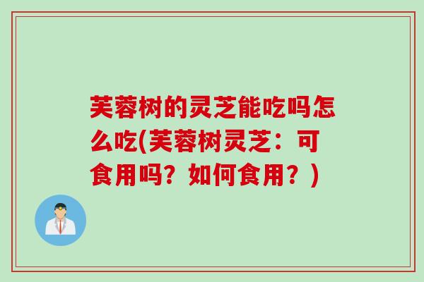 芙蓉树的灵芝能吃吗怎么吃(芙蓉树灵芝:可食用吗?如何食用?) 芙蓉树的灵芝能吃吗怎么吃(芙蓉树灵芝:可食用吗?如何食用?)