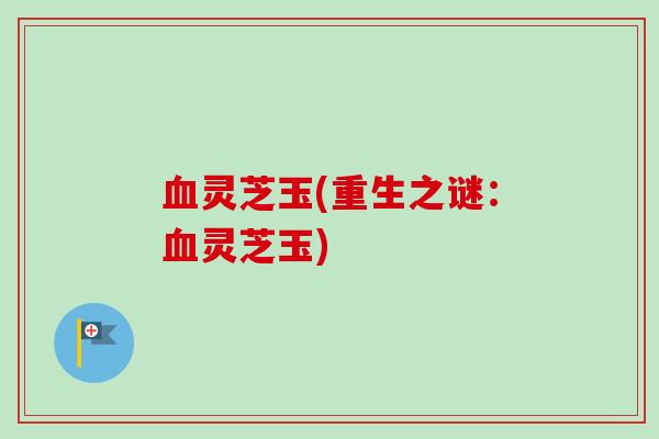 灵芝玉(重生之谜：灵芝玉)