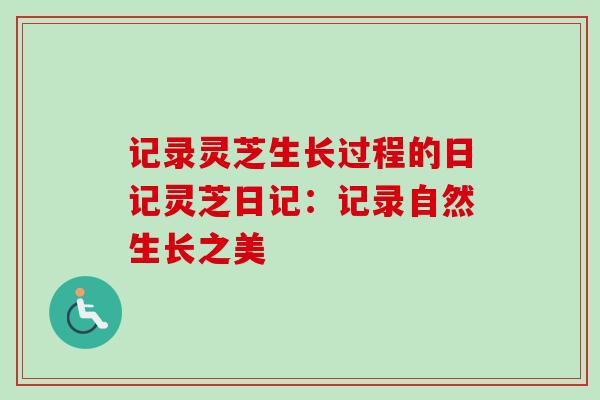 记录灵芝生长过程的日记灵芝日记：记录自然生长之美