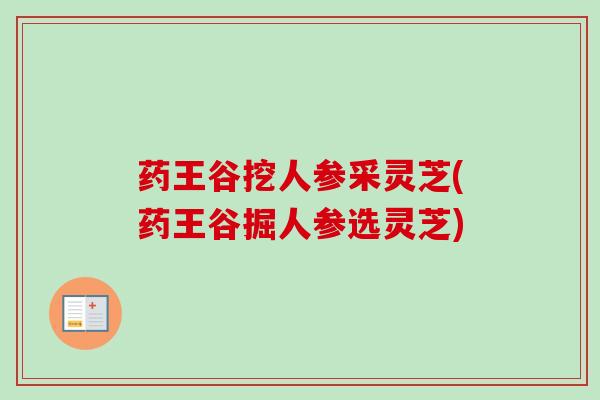 药王谷挖人参采灵芝(药王谷掘人参选灵芝) 药王谷挖人参采灵芝(药王谷掘人参选灵芝)