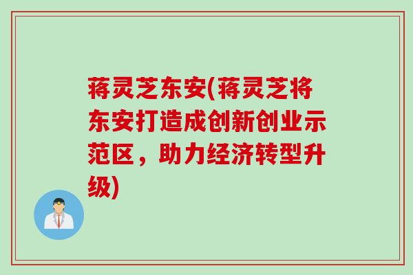 蒋灵芝东安(蒋灵芝将东安打造成创新创业示范区，助力经济转型升级)