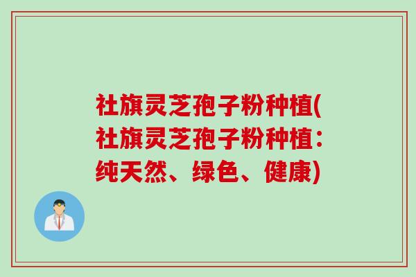 社旗灵芝孢子粉种植(社旗灵芝孢子粉种植：纯天然、绿色、健康)