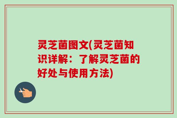 灵芝菌图文(灵芝菌知识详解：了解灵芝菌的好处与使用方法)