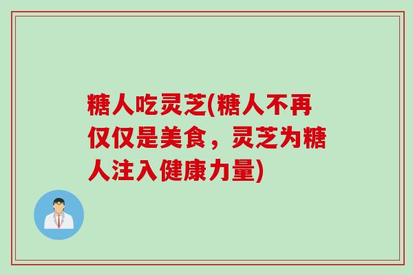 糖人吃灵芝(糖人不再仅仅是美食，灵芝为糖人注入健康力量)