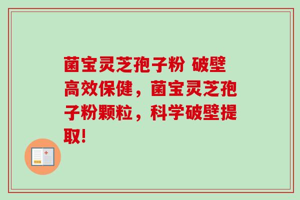 菌宝灵芝孢子粉 破壁高效保健,菌宝灵芝孢子粉颗粒,科学破壁提取! 菌宝灵芝孢子粉 破壁高效保健,菌宝灵芝孢子粉颗粒,科学破壁提取!