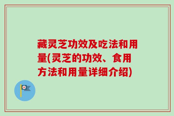 藏灵芝功效及吃法和用量(灵芝的功效、食用方法和用量详细介绍)