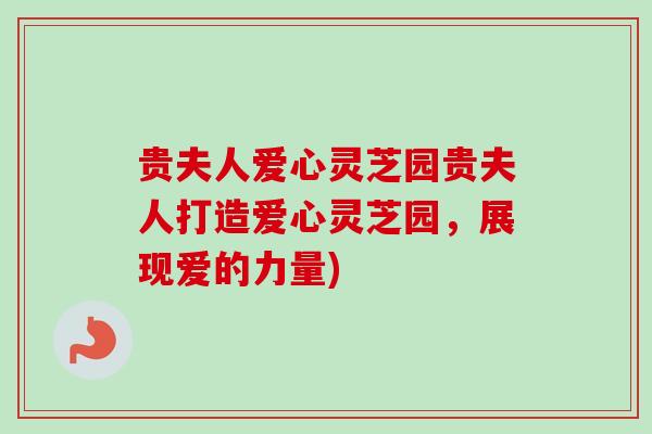 贵夫人爱心灵芝园贵夫人打造爱心灵芝园，展现爱的力量)