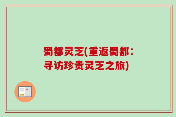 蜀都灵芝(重返蜀都：寻访珍贵灵芝之旅)
