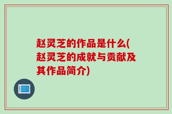 赵灵芝的作品是什么(赵灵芝的成就与贡献及其作品简介)