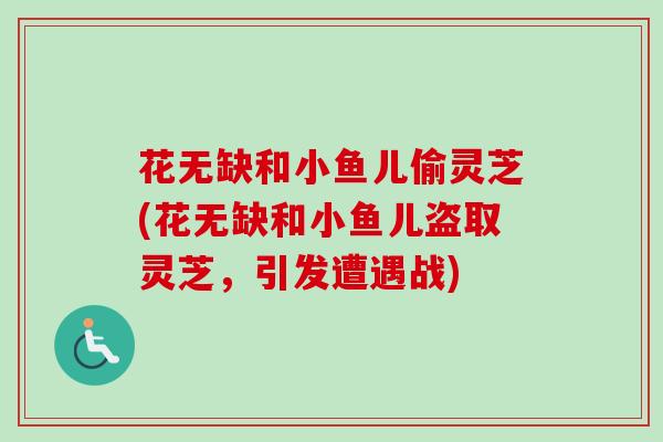 花无缺和小鱼儿偷灵芝(花无缺和小鱼儿盗取灵芝，引发遭遇战)