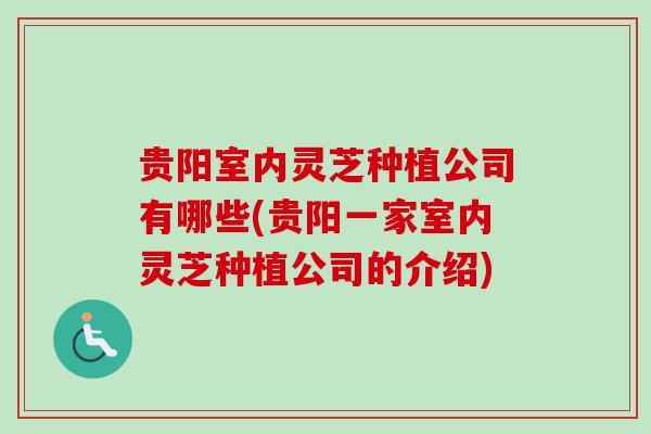 贵阳室内灵芝种植公司有哪些(贵阳一家室内灵芝种植公司的介绍) 贵阳室内灵芝种植公司有哪些(贵阳一家室内灵芝种植公司的介绍)