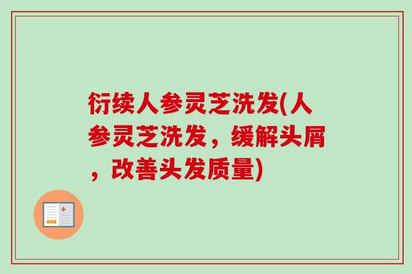 衍续人参灵芝洗发(人参灵芝洗发，缓解头屑，改善头发质量)