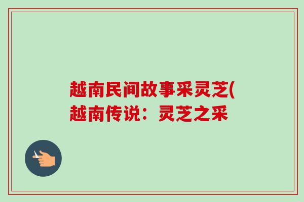 越南民间故事采灵芝(越南传说：灵芝之采