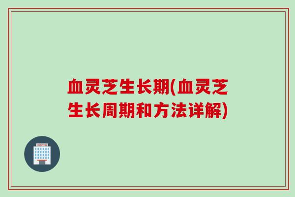 血灵芝生长期(血灵芝生长周期和方法详解)
