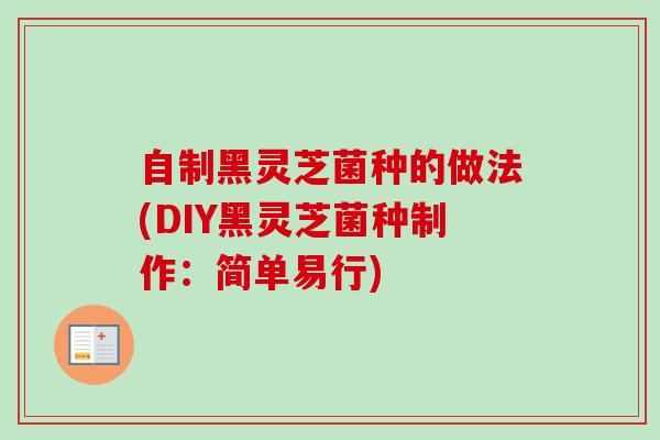 自制黑灵芝菌种的做法(DIY黑灵芝菌种制作：简单易行)