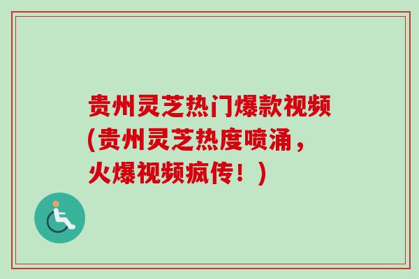 贵州灵芝热门爆款视频(贵州灵芝热度喷涌,火爆视频疯传!) 贵州灵芝热门爆款视频(贵州灵芝热度喷涌,火爆视频疯传!)