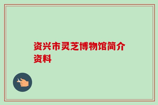 资兴市灵芝博物馆简介资料