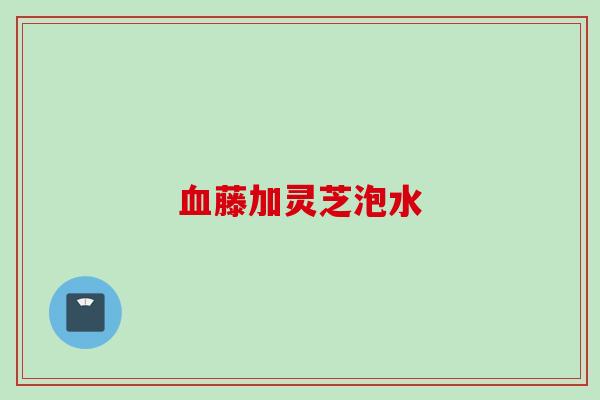藤加灵芝泡水 藤加灵芝泡水