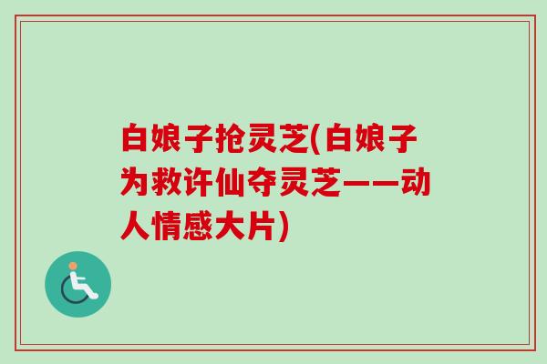 白娘子抢灵芝(白娘子为救许仙夺灵芝——动人情感大片)