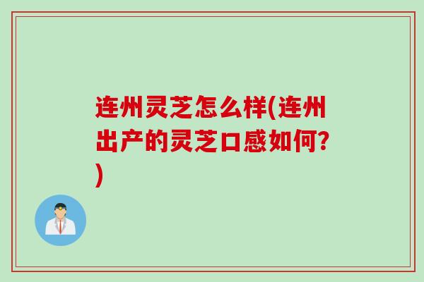 连州灵芝怎么样(连州出产的灵芝口感如何？)