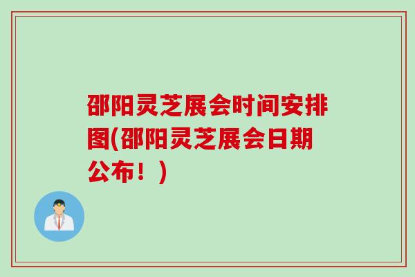 邵阳灵芝展会时间安排图(邵阳灵芝展会日期公布！)
