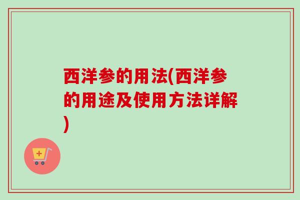 西洋参的用法(西洋参的用途及使用方法详解)