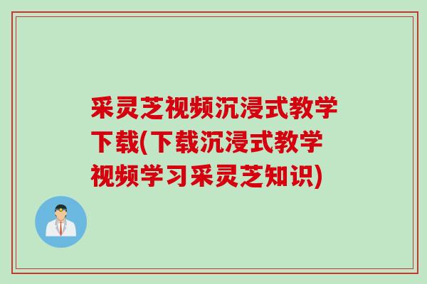 采灵芝视频沉浸式教学下载(下载沉浸式教学视频学习采灵芝知识) 采灵芝视频沉浸式教学下载(下载沉浸式教学视频学习采灵芝知识)