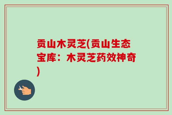 贡山木灵芝(贡山生态宝库：木灵芝神奇)