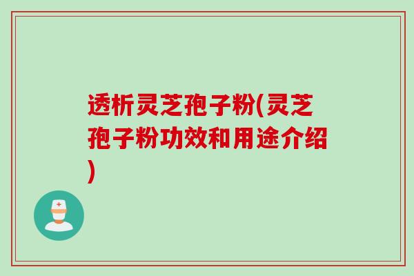 透析灵芝孢子粉(灵芝孢子粉功效和用途介绍) 透析灵芝孢子粉(灵芝孢子粉功效和用途介绍)