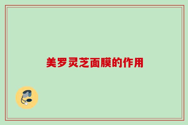 美罗灵芝面膜的作用