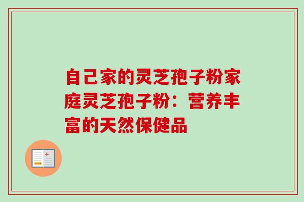 自己家的灵芝孢子粉家庭灵芝孢子粉：营养丰富的天然保健品