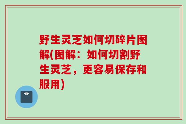 野生灵芝如何切碎片图解(图解：如何切割野生灵芝，更容易保存和服用)