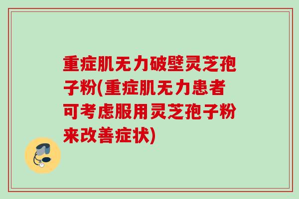 重症肌无力破壁灵芝孢子粉(重症肌无力患者可考虑服用灵芝孢子粉来改善症状) 重症肌无力破壁灵芝孢子粉(重症肌无力患者可考虑服用灵芝孢子粉来改善症状)