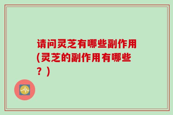 请问灵芝有哪些副作用(灵芝的副作用有哪些？)