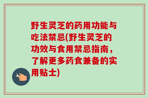 野生灵芝的药用功能与吃法禁忌(野生灵芝的功效与食用禁忌指南，了解更多药食兼备的实用贴士)