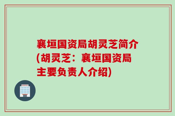 襄垣国资局胡灵芝简介(胡灵芝:襄垣国资局主要负责人介绍) 襄垣国资局胡灵芝简介(胡灵芝:襄垣国资局主要负责人介绍)