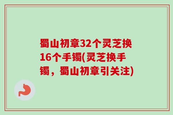 蜀山初章32个灵芝换16个手镯(灵芝换手镯，蜀山初章引关注)