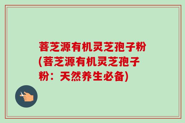 菩芝源有机灵芝孢子粉(菩芝源有机灵芝孢子粉：天然养生必备)