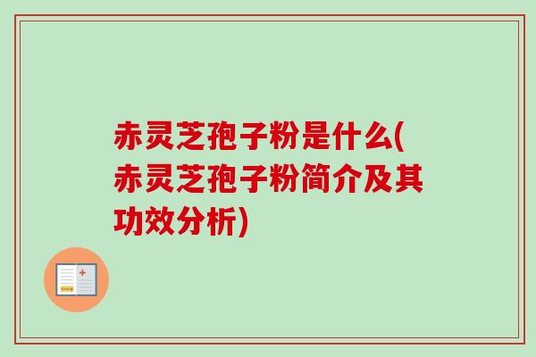 赤灵芝孢子粉是什么(赤灵芝孢子粉简介及其功效分析)