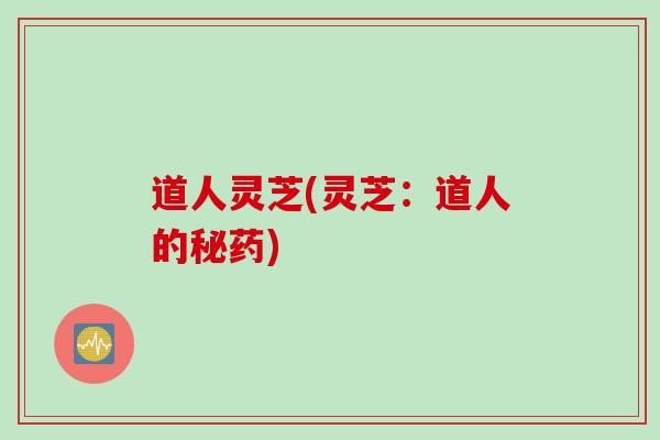 道人灵芝(灵芝：道人的秘药)
