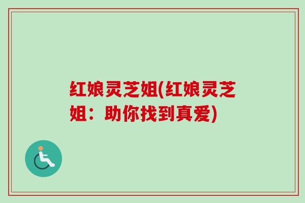 红娘灵芝姐(红娘灵芝姐：助你找到真爱)