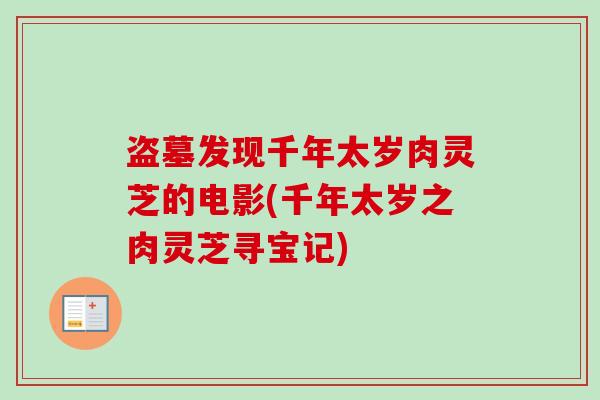 盗墓发现千年太岁肉灵芝的电影(千年太岁之肉灵芝寻宝记)