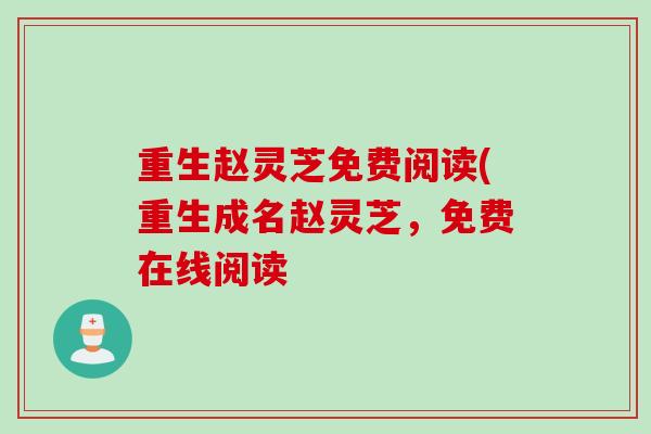 重生赵灵芝免费阅读(重生成名赵灵芝,免费在线阅读 重生赵灵芝免费阅读(重生成名赵灵芝,免费在线阅读