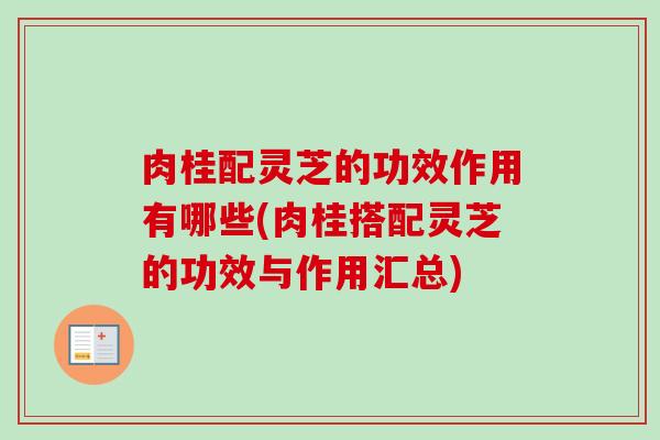 肉桂配灵芝的功效作用有哪些(肉桂搭配灵芝的功效与作用汇总)
