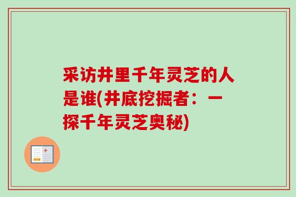 采访井里千年灵芝的人是谁(井底挖掘者：一探千年灵芝奥秘)