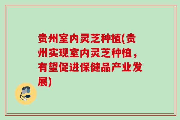 贵州室内灵芝种植(贵州实现室内灵芝种植，有望促进保健品产业发展)